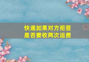 快递如果对方拒签是否要收两次运费