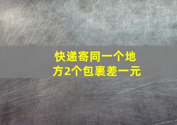 快递寄同一个地方2个包裹差一元