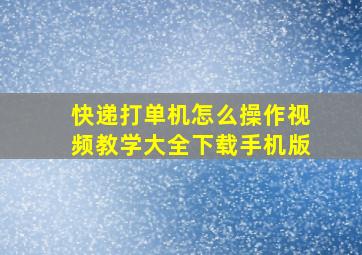 快递打单机怎么操作视频教学大全下载手机版