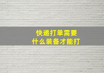 快递打单需要什么装备才能打