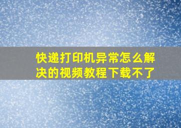 快递打印机异常怎么解决的视频教程下载不了