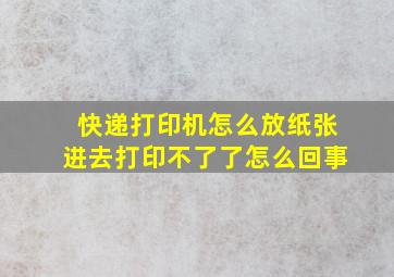 快递打印机怎么放纸张进去打印不了了怎么回事