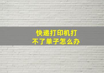 快递打印机打不了单子怎么办