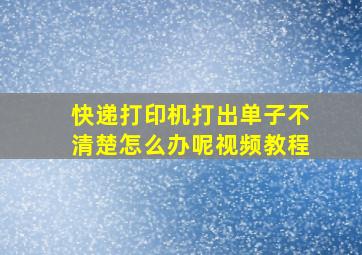 快递打印机打出单子不清楚怎么办呢视频教程