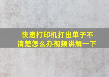 快递打印机打出单子不清楚怎么办视频讲解一下