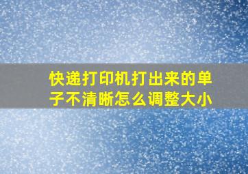 快递打印机打出来的单子不清晰怎么调整大小