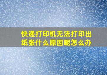 快递打印机无法打印出纸张什么原因呢怎么办