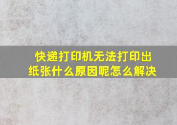 快递打印机无法打印出纸张什么原因呢怎么解决