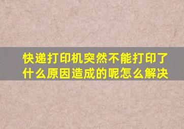 快递打印机突然不能打印了什么原因造成的呢怎么解决