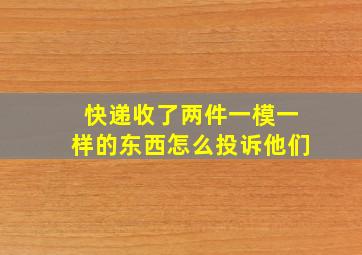 快递收了两件一模一样的东西怎么投诉他们