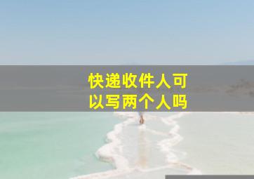 快递收件人可以写两个人吗