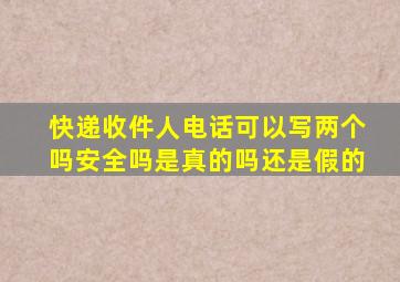 快递收件人电话可以写两个吗安全吗是真的吗还是假的