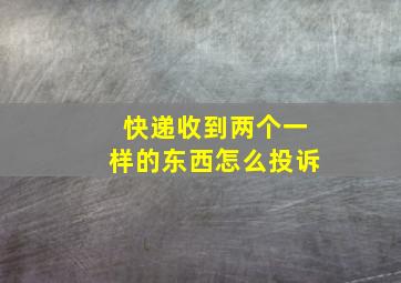 快递收到两个一样的东西怎么投诉