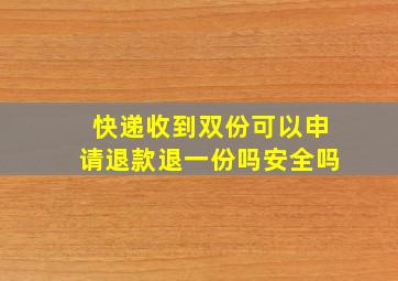 快递收到双份可以申请退款退一份吗安全吗