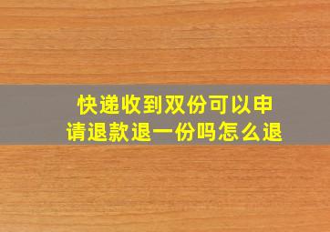 快递收到双份可以申请退款退一份吗怎么退