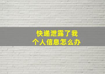 快递泄露了我个人信息怎么办