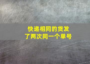 快递相同的货发了两次同一个单号