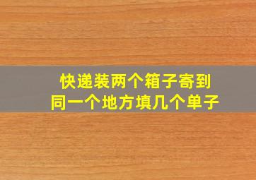 快递装两个箱子寄到同一个地方填几个单子