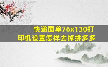 快递面单76x130打印机设置怎样去掉拼多多