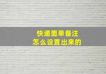 快递面单备注怎么设置出来的