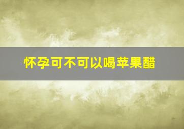 怀孕可不可以喝苹果醋