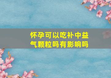 怀孕可以吃补中益气颗粒吗有影响吗