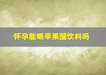 怀孕能喝苹果醋饮料吗