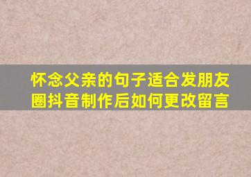 怀念父亲的句子适合发朋友圈抖音制作后如何更改留言