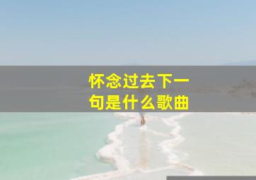 怀念过去下一句是什么歌曲