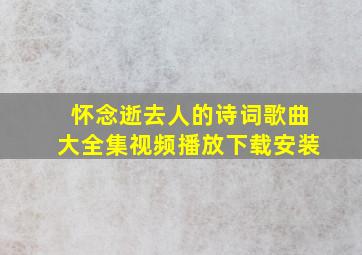 怀念逝去人的诗词歌曲大全集视频播放下载安装