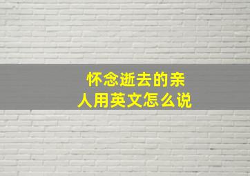 怀念逝去的亲人用英文怎么说