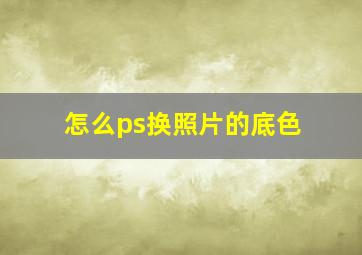 怎么ps换照片的底色