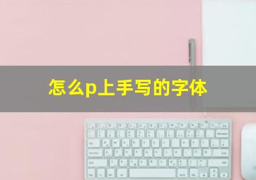 怎么p上手写的字体