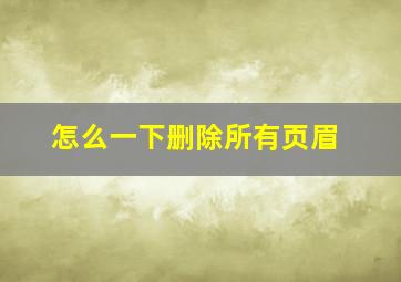 怎么一下删除所有页眉