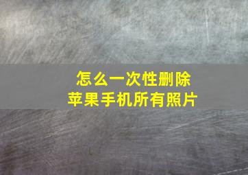 怎么一次性删除苹果手机所有照片