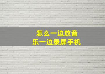 怎么一边放音乐一边录屏手机