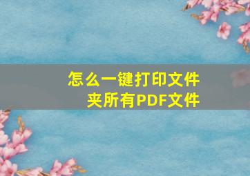 怎么一键打印文件夹所有PDF文件