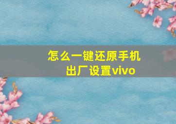 怎么一键还原手机出厂设置vivo