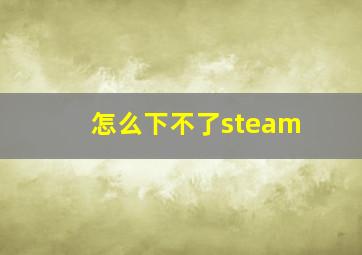 怎么下不了steam