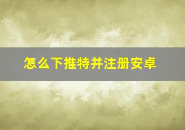 怎么下推特并注册安卓