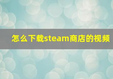 怎么下载steam商店的视频