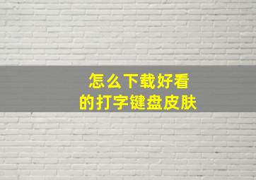 怎么下载好看的打字键盘皮肤