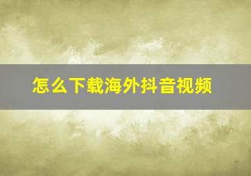 怎么下载海外抖音视频