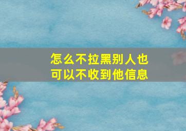 怎么不拉黑别人也可以不收到他信息