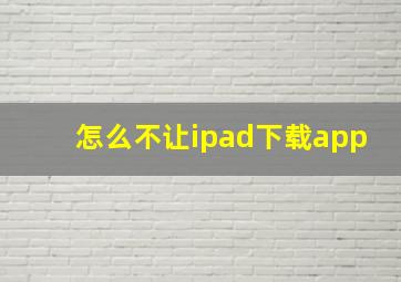 怎么不让ipad下载app