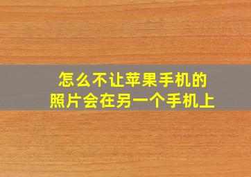 怎么不让苹果手机的照片会在另一个手机上