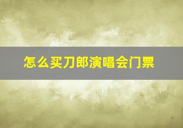 怎么买刀郎演唱会门票