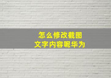 怎么修改截图文字内容呢华为