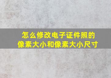 怎么修改电子证件照的像素大小和像素大小尺寸