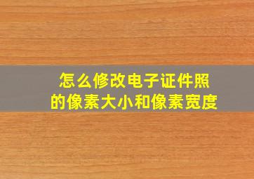 怎么修改电子证件照的像素大小和像素宽度